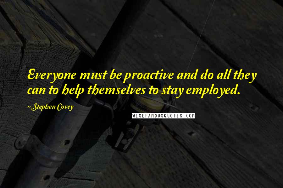 Stephen Covey Quotes: Everyone must be proactive and do all they can to help themselves to stay employed.