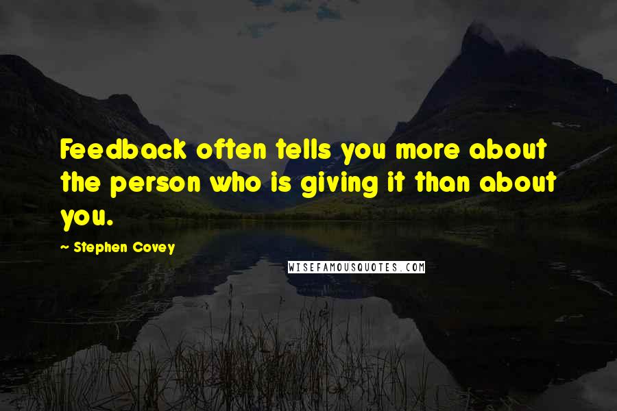 Stephen Covey Quotes: Feedback often tells you more about the person who is giving it than about you.