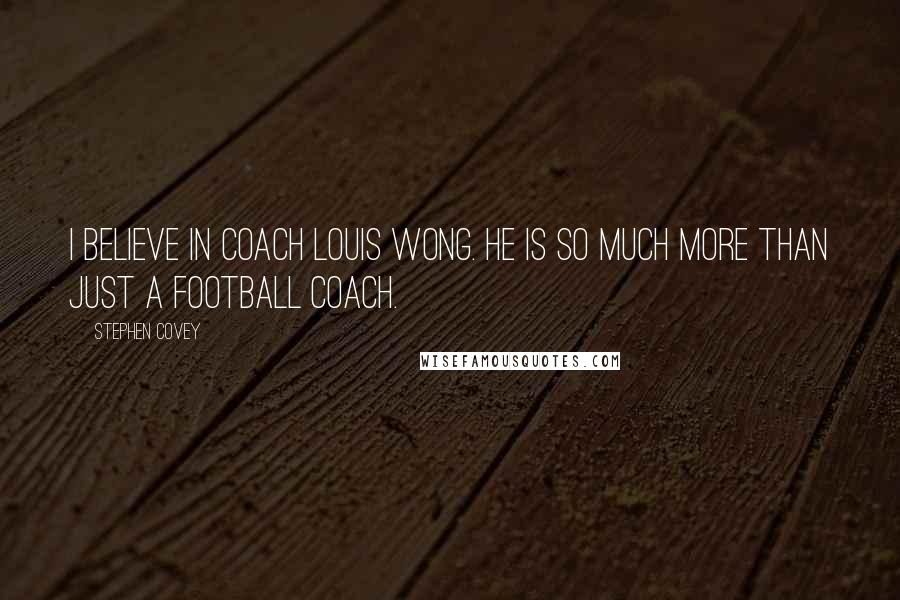 Stephen Covey Quotes: I believe in Coach Louis Wong. He is so much more than just a football coach.