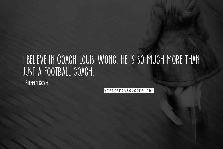 Stephen Covey Quotes: I believe in Coach Louis Wong. He is so much more than just a football coach.