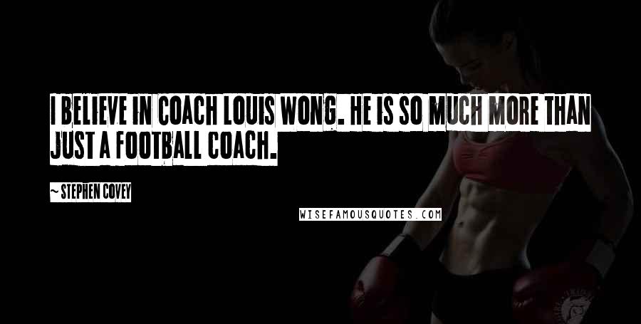 Stephen Covey Quotes: I believe in Coach Louis Wong. He is so much more than just a football coach.