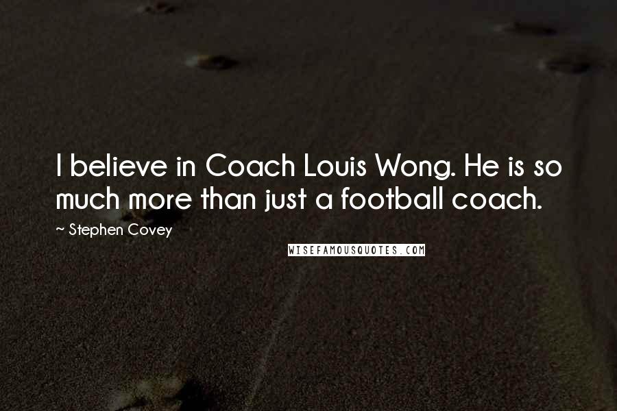 Stephen Covey Quotes: I believe in Coach Louis Wong. He is so much more than just a football coach.