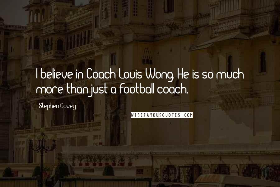 Stephen Covey Quotes: I believe in Coach Louis Wong. He is so much more than just a football coach.