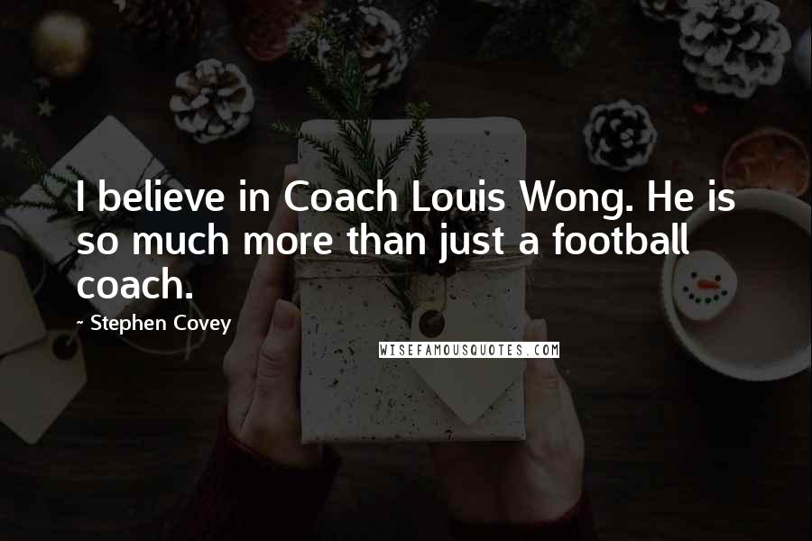 Stephen Covey Quotes: I believe in Coach Louis Wong. He is so much more than just a football coach.