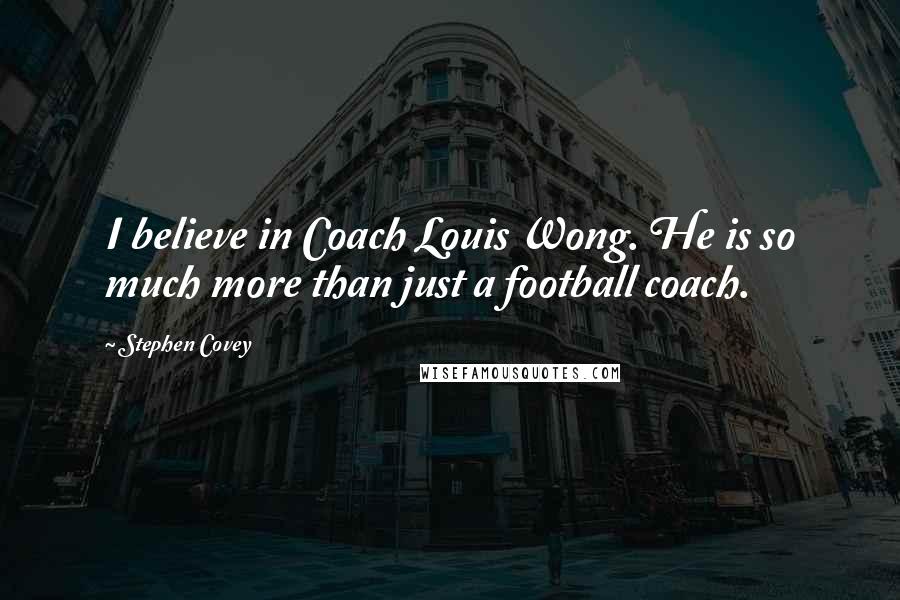 Stephen Covey Quotes: I believe in Coach Louis Wong. He is so much more than just a football coach.