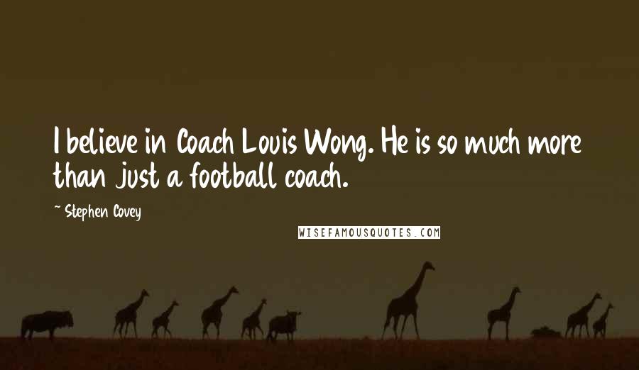 Stephen Covey Quotes: I believe in Coach Louis Wong. He is so much more than just a football coach.