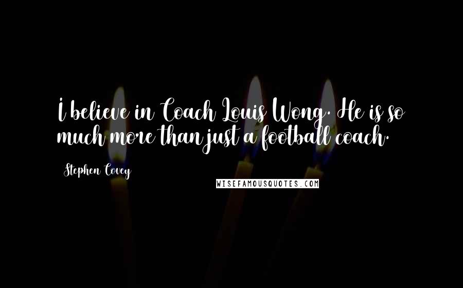 Stephen Covey Quotes: I believe in Coach Louis Wong. He is so much more than just a football coach.