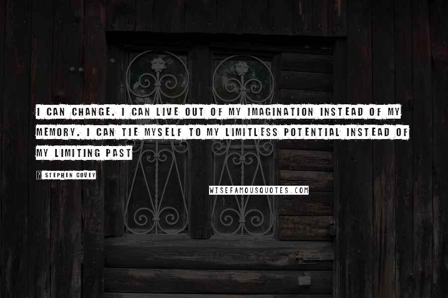 Stephen Covey Quotes: I can change. I can live out of my imagination instead of my memory. I can tie myself to my limitless potential instead of my limiting past