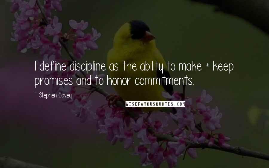 Stephen Covey Quotes: I define discipline as the ability to make + keep promises and to honor commitments.