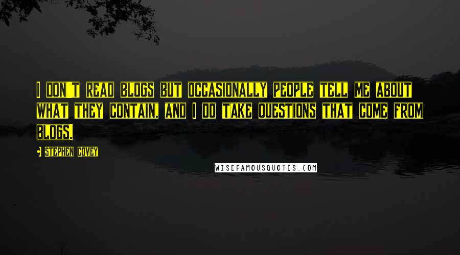 Stephen Covey Quotes: I don't read blogs but occasionally people tell me about what they contain, and I do take questions that come from blogs.
