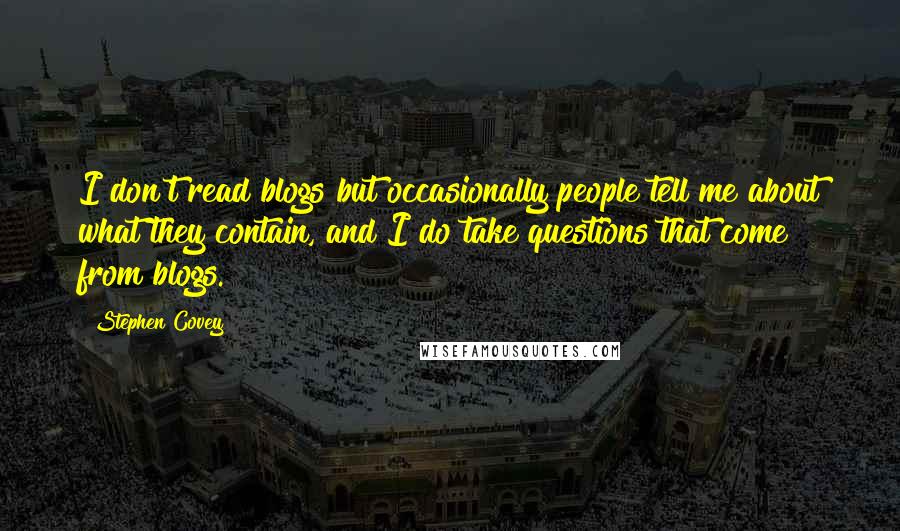 Stephen Covey Quotes: I don't read blogs but occasionally people tell me about what they contain, and I do take questions that come from blogs.