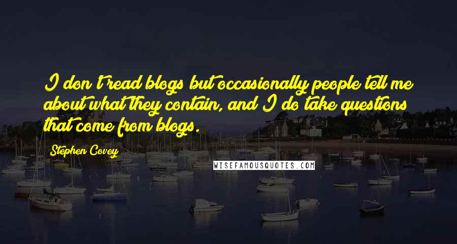 Stephen Covey Quotes: I don't read blogs but occasionally people tell me about what they contain, and I do take questions that come from blogs.