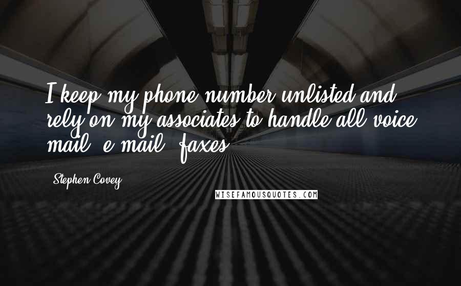 Stephen Covey Quotes: I keep my phone number unlisted and rely on my associates to handle all voice mail, e-mail, faxes.