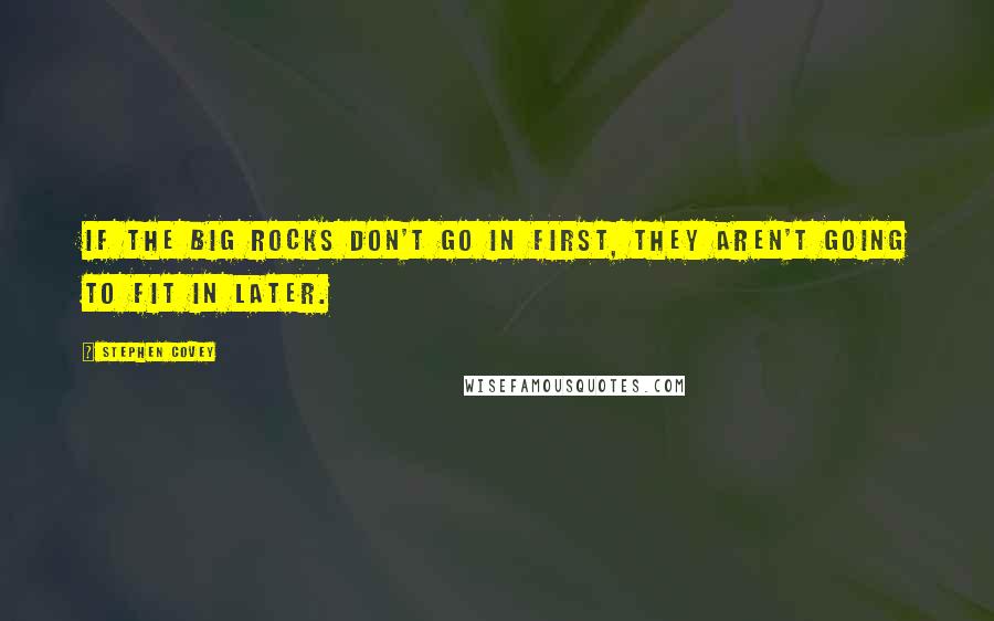 Stephen Covey Quotes: If the big rocks don't go in first, they aren't going to fit in later.