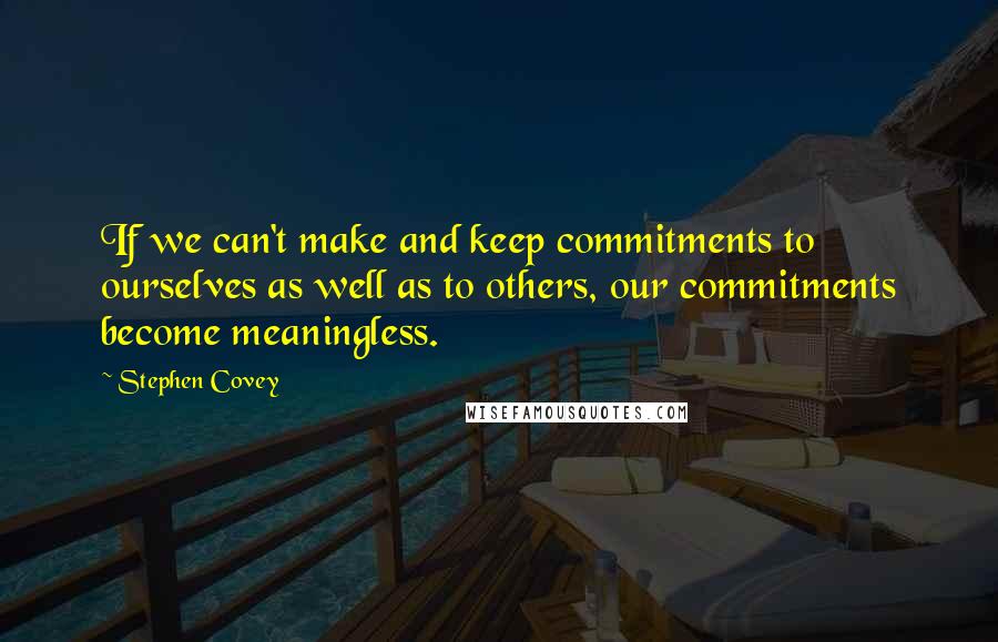 Stephen Covey Quotes: If we can't make and keep commitments to ourselves as well as to others, our commitments become meaningless.