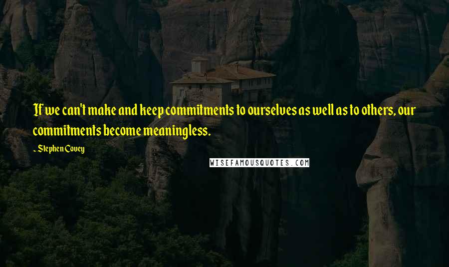 Stephen Covey Quotes: If we can't make and keep commitments to ourselves as well as to others, our commitments become meaningless.