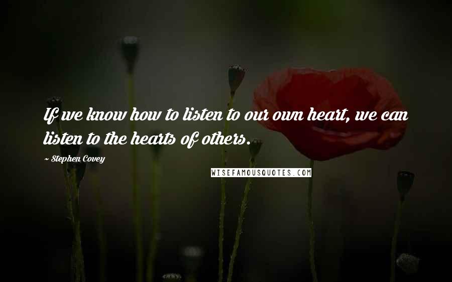 Stephen Covey Quotes: If we know how to listen to our own heart, we can listen to the hearts of others.