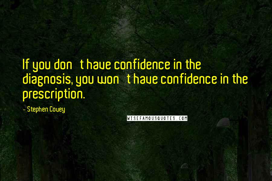 Stephen Covey Quotes: If you don't have confidence in the diagnosis, you won't have confidence in the prescription.