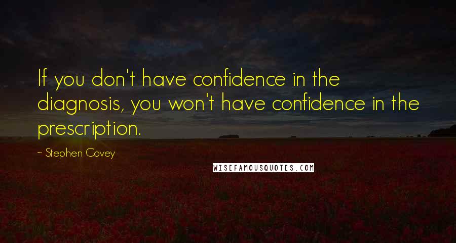 Stephen Covey Quotes: If you don't have confidence in the diagnosis, you won't have confidence in the prescription.