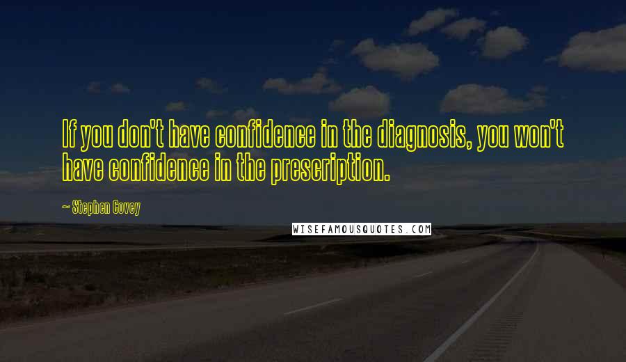 Stephen Covey Quotes: If you don't have confidence in the diagnosis, you won't have confidence in the prescription.