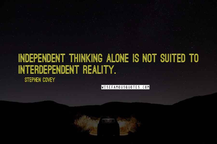 Stephen Covey Quotes: Independent thinking alone is not suited to interdependent reality.