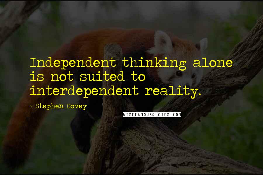 Stephen Covey Quotes: Independent thinking alone is not suited to interdependent reality.