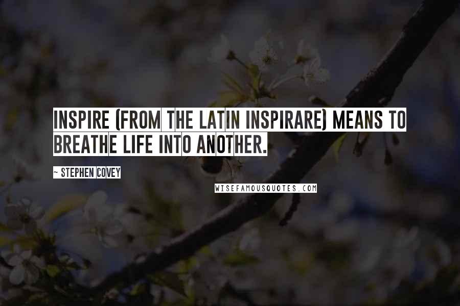 Stephen Covey Quotes: Inspire (from the Latin inspirare) means to breathe life into another.