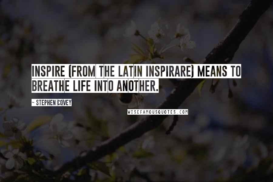 Stephen Covey Quotes: Inspire (from the Latin inspirare) means to breathe life into another.