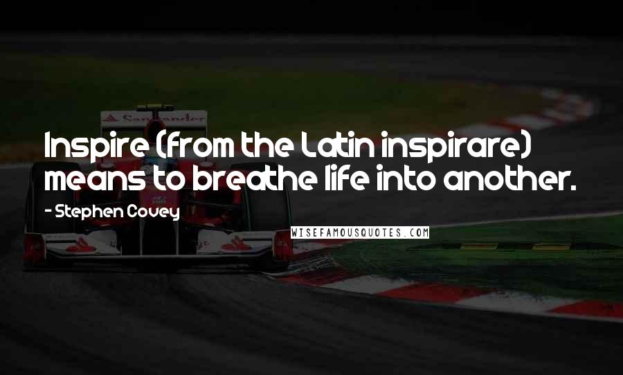 Stephen Covey Quotes: Inspire (from the Latin inspirare) means to breathe life into another.