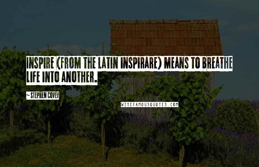 Stephen Covey Quotes: Inspire (from the Latin inspirare) means to breathe life into another.