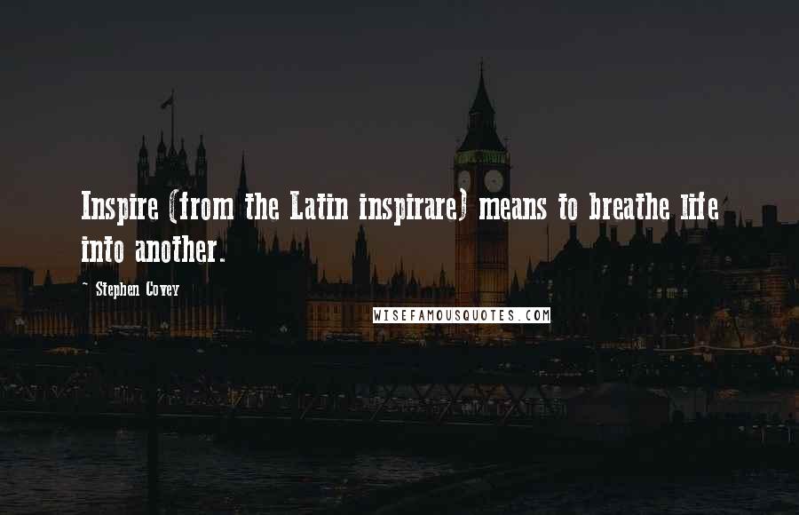 Stephen Covey Quotes: Inspire (from the Latin inspirare) means to breathe life into another.