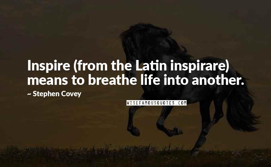 Stephen Covey Quotes: Inspire (from the Latin inspirare) means to breathe life into another.