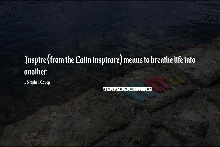 Stephen Covey Quotes: Inspire (from the Latin inspirare) means to breathe life into another.