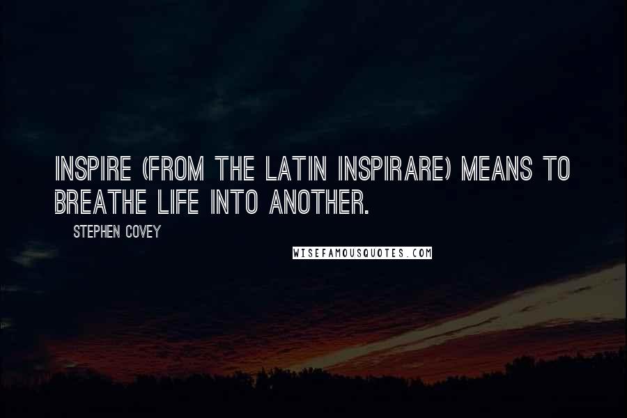 Stephen Covey Quotes: Inspire (from the Latin inspirare) means to breathe life into another.