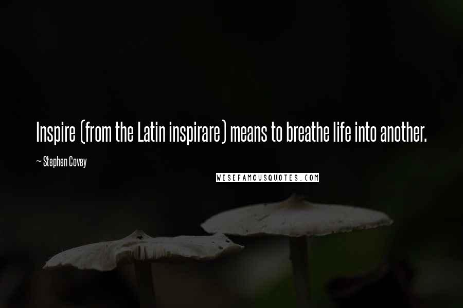 Stephen Covey Quotes: Inspire (from the Latin inspirare) means to breathe life into another.