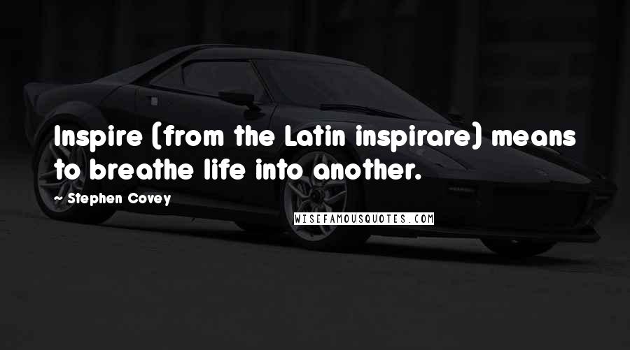 Stephen Covey Quotes: Inspire (from the Latin inspirare) means to breathe life into another.