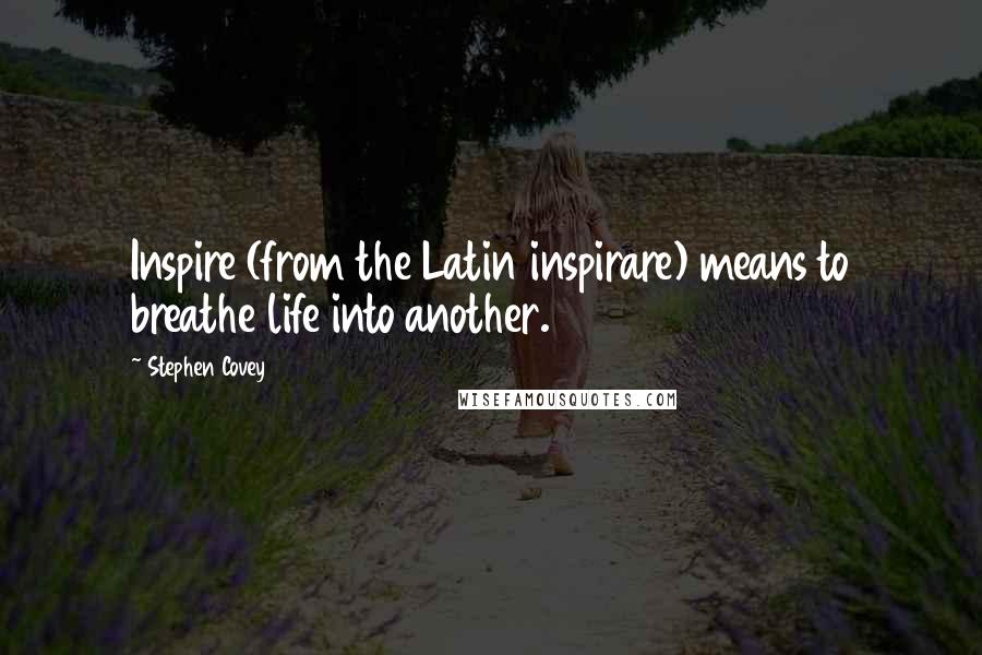 Stephen Covey Quotes: Inspire (from the Latin inspirare) means to breathe life into another.