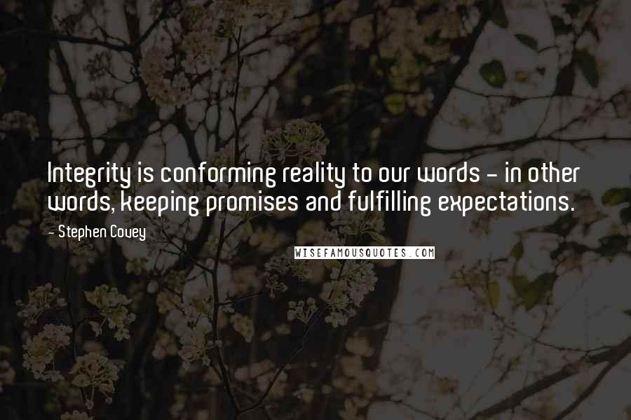 Stephen Covey Quotes: Integrity is conforming reality to our words - in other words, keeping promises and fulfilling expectations.