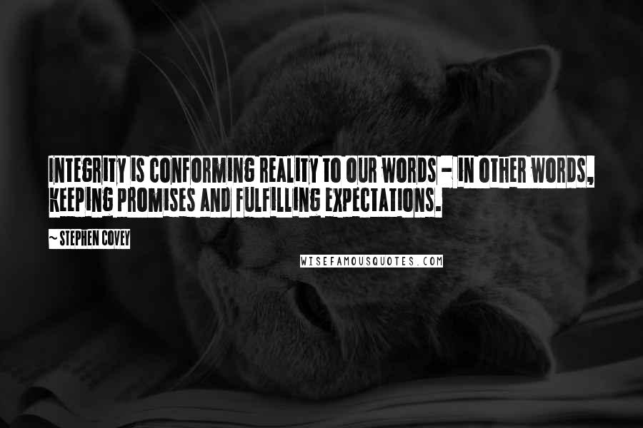 Stephen Covey Quotes: Integrity is conforming reality to our words - in other words, keeping promises and fulfilling expectations.