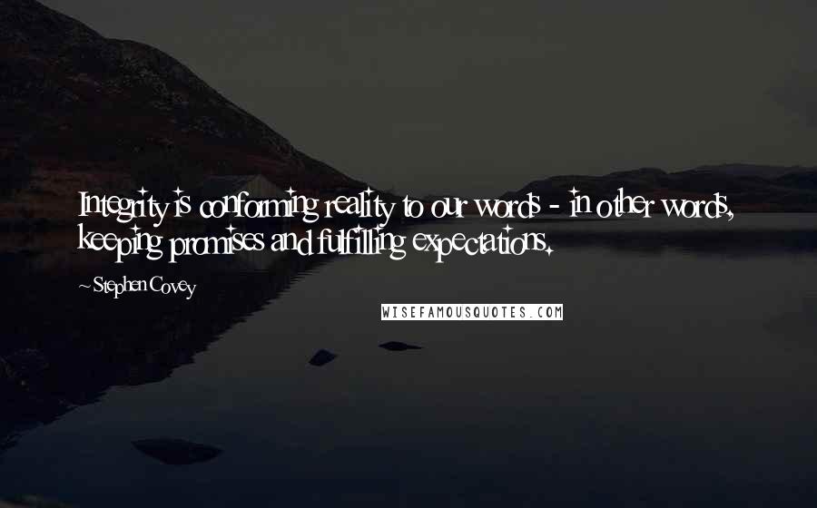 Stephen Covey Quotes: Integrity is conforming reality to our words - in other words, keeping promises and fulfilling expectations.