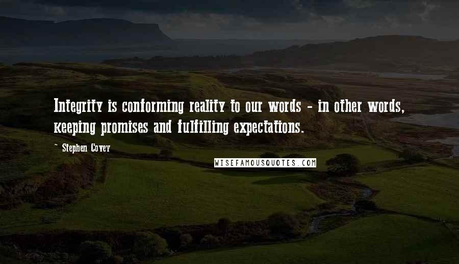 Stephen Covey Quotes: Integrity is conforming reality to our words - in other words, keeping promises and fulfilling expectations.