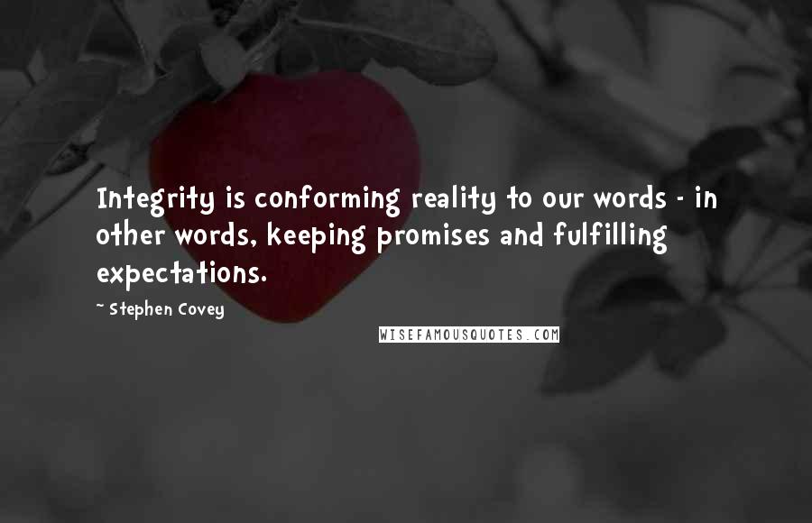 Stephen Covey Quotes: Integrity is conforming reality to our words - in other words, keeping promises and fulfilling expectations.