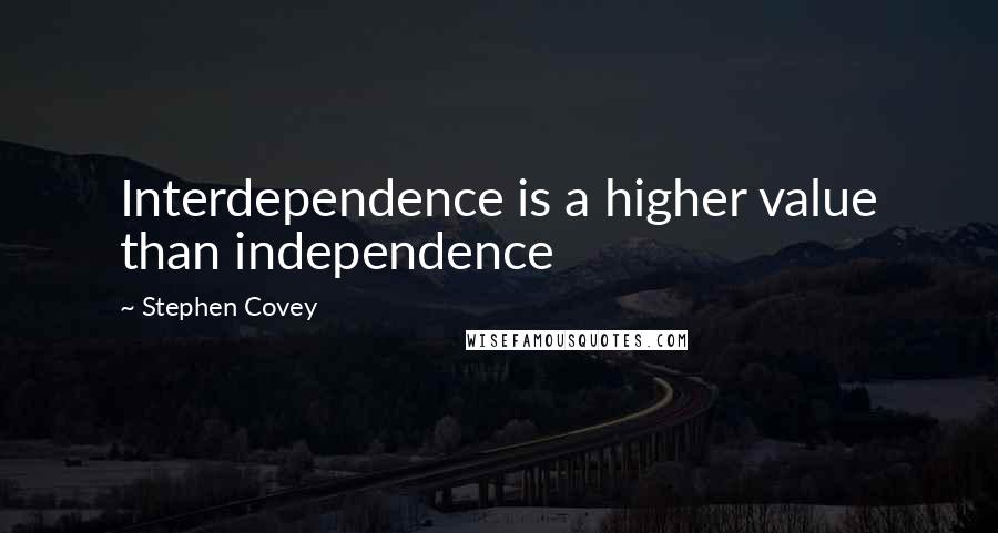 Stephen Covey Quotes: Interdependence is a higher value than independence