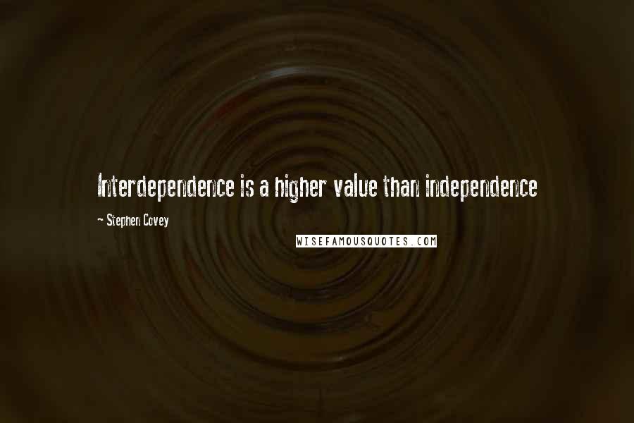 Stephen Covey Quotes: Interdependence is a higher value than independence