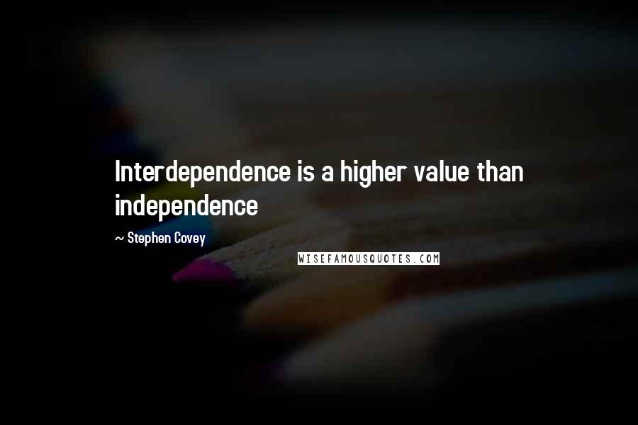 Stephen Covey Quotes: Interdependence is a higher value than independence