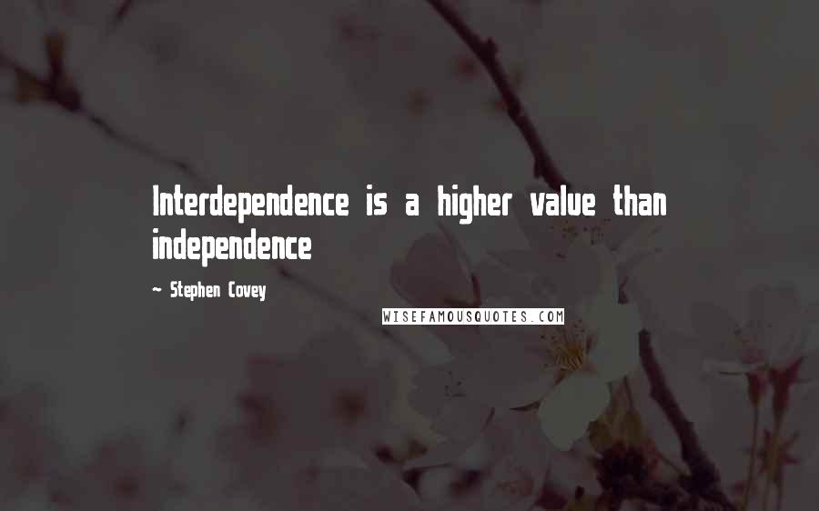 Stephen Covey Quotes: Interdependence is a higher value than independence