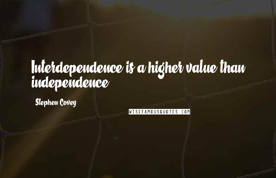Stephen Covey Quotes: Interdependence is a higher value than independence