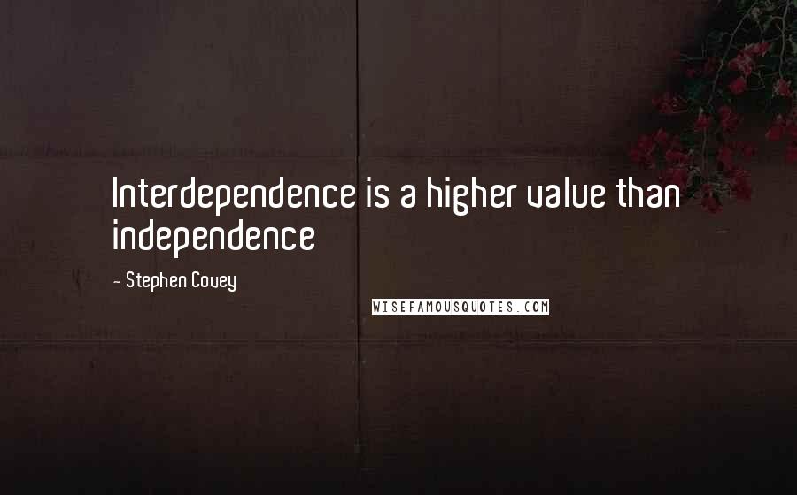 Stephen Covey Quotes: Interdependence is a higher value than independence