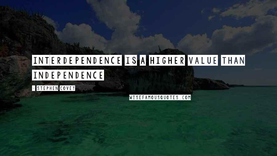 Stephen Covey Quotes: Interdependence is a higher value than independence