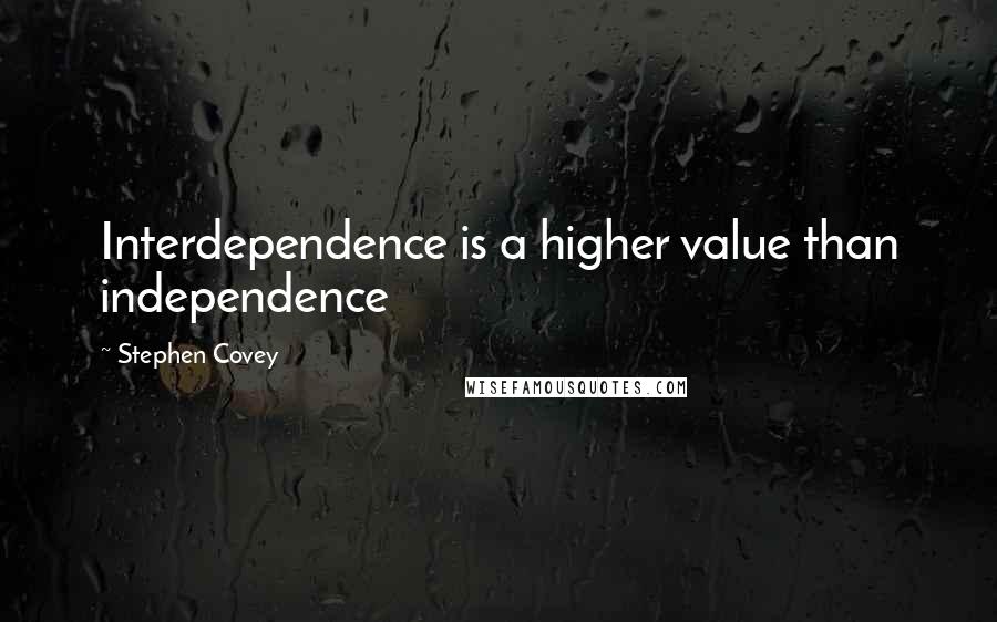 Stephen Covey Quotes: Interdependence is a higher value than independence